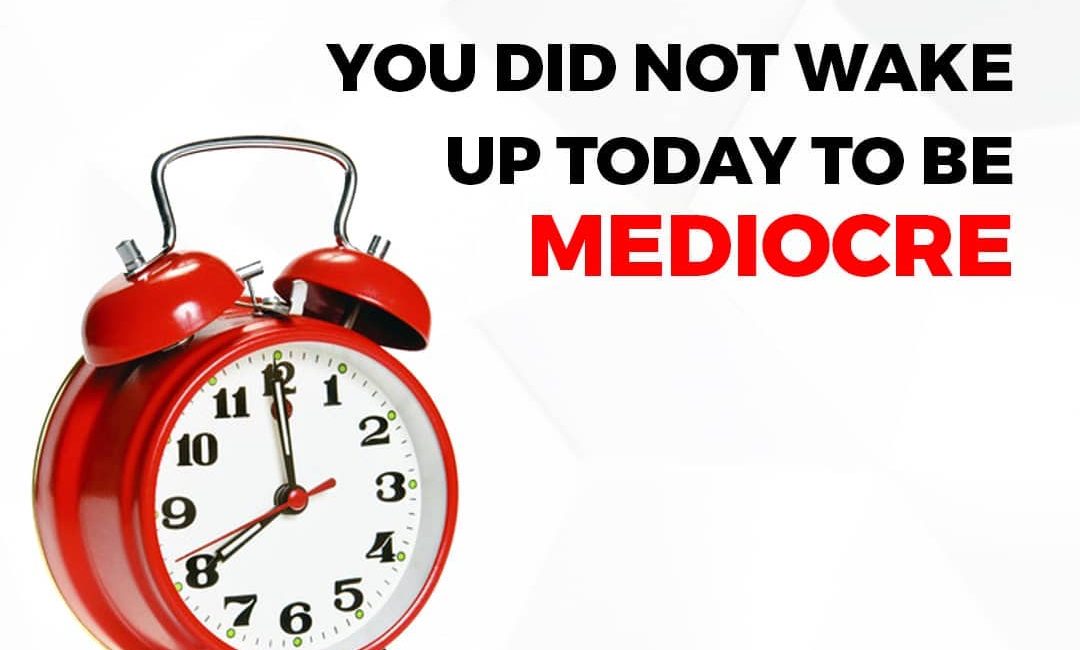 You Did Not Wake Up Today To Be Mediocre