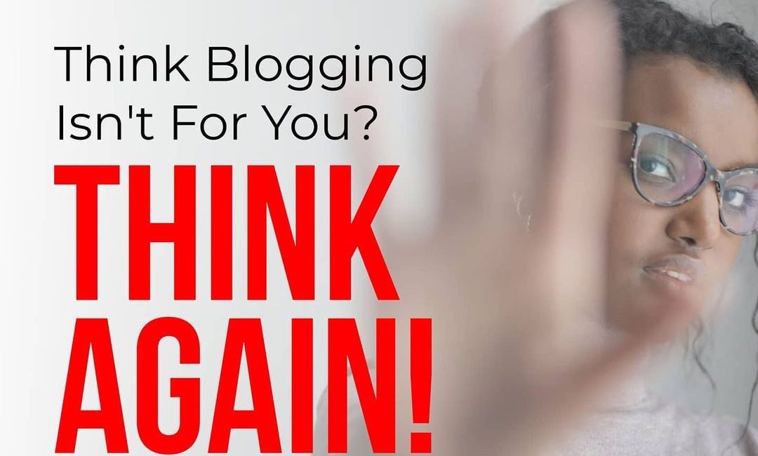 Think Blogging Isn’t For You? Think Again!